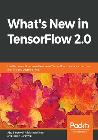 What's New in TensorFlow 2.0. Use the new and improved features of TensorFlow to enhance machine learning and deep learning Ajay Baranwal, Alizishaan Khatri, Tanish Baranwal - okadka ebooka