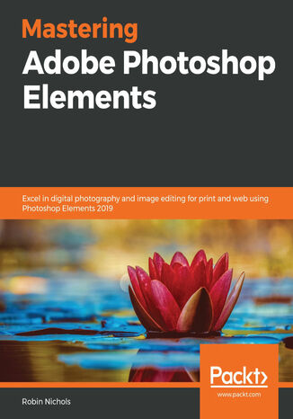 Mastering Adobe Photoshop Elements. Excel in digital photography and image editing for print and web using Photoshop Elements 2019 Robin Nichols - okadka ebooka