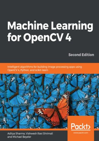 Okładka:Machine Learning for OpenCV 4. Intelligent algorithms for building image processing apps using OpenCV 4, Python, and scikit-learn - Second Edition 
