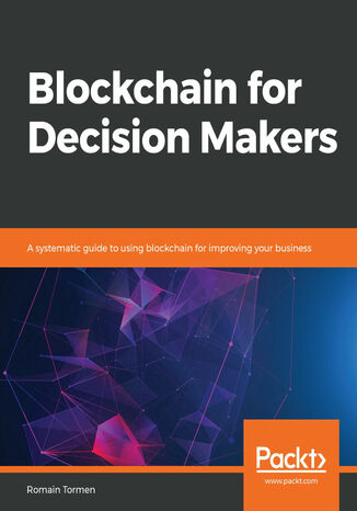 Okładka:Blockchain for Decision Makers. A systematic guide to using blockchain for improving your business 