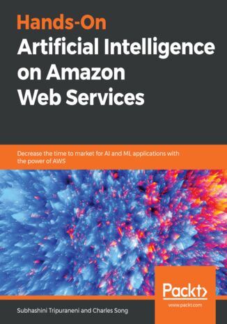 Okładka:Hands-On Artificial Intelligence on Amazon Web Services. Decrease the time to market for AI and ML applications with the power of AWS 