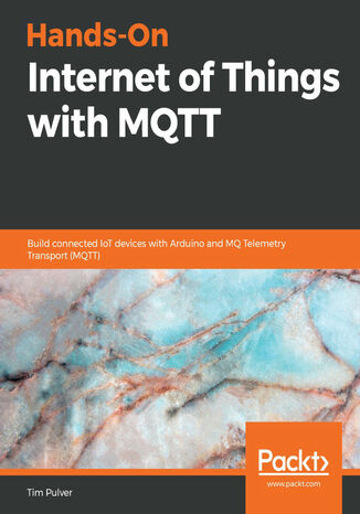 Hands-On Internet of Things with MQTT. Build connected IoT devices with Arduino and MQ Telemetry Transport (MQTT) Tim Pulver - okadka ebooka