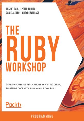 The Ruby Workshop. Develop powerful applications by writing clean, expressive code with Ruby and Ruby on Rails Akshat Paul, Peter Philips, Dniel Szab, Cheyne Wallace - okadka ebooka