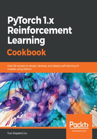 Okładka:PyTorch 1.x Reinforcement Learning Cookbook. Over 60 recipes to design, develop, and deploy self-learning AI models using Python 