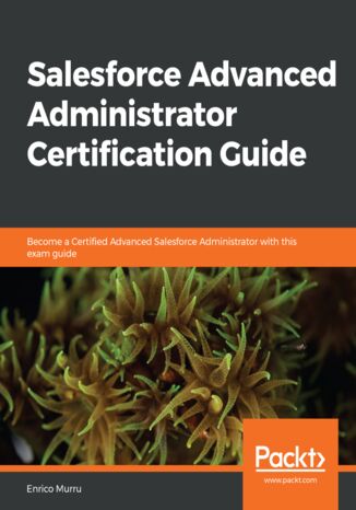 Salesforce Advanced Administrator Certification Guide. Become a Certified Advanced Salesforce Administrator with this exam guide Enrico Murru - okadka ebooka