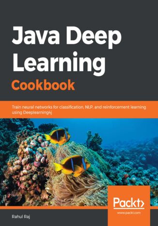 Okładka:Java Deep Learning Cookbook. Train neural networks for classification, NLP, and reinforcement learning using Deeplearning4j 