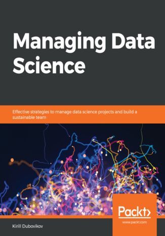 Managing Data Science. Effective strategies to manage data science projects and build a sustainable team Kirill Dubovikov - okadka ebooka