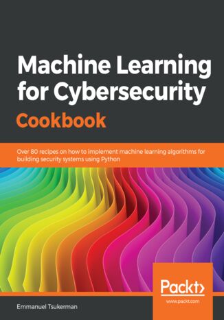 Okładka:Machine Learning for Cybersecurity Cookbook. Over 80 recipes on how to implement machine learning algorithms for building security systems using Python 