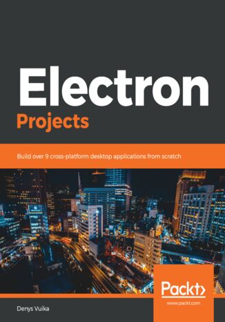 Electron Projects. Build over 9 cross-platform desktop applications from scratch Denys Vuika - okadka ebooka