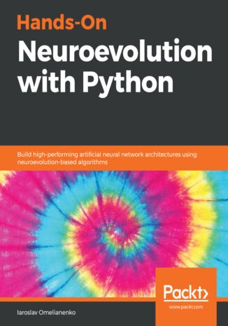 Hands-On Neuroevolution with Python. Build high-performing artificial neural network architectures using neuroevolution-based algorithms Iaroslav Omelianenko - okadka ebooka