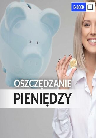 Oszczędzanie pieniędzy. Poradnik w 100% praktyczny
