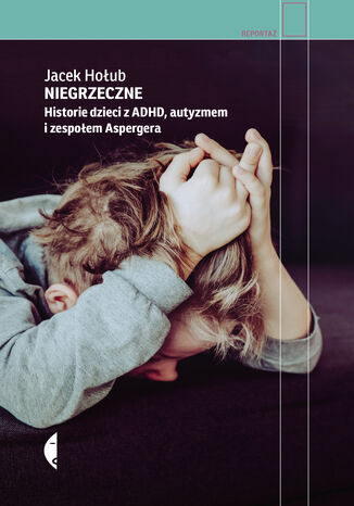 Niegrzeczne. Historie dzieci z ADHD, autyzmem i zespołem Aspergera Jacek Hołub - okładka książki