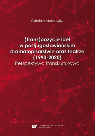(Trans)pozycje idei w postjugosłowiańskim dramatopisarstwie oraz teatrze (1990-2020). Perspektywa transkulturowa Gabriela Abrasowicz - okładka ebooka