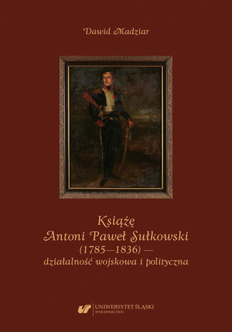 Ksi Antoni Pawe Sukowski (1785-1836) - dziaalno wojskowa i polityczna Dawid Madziar - okadka ebooka
