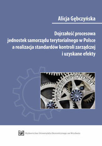 Okładka:Dojrzałość procesowa jednostek samorządu terytorialnego w Polsce a realizacja standardów kontroli zarządczej i uzyskane efekty 