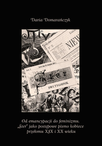 Od emancypacji do feminizmu. 'Ster' jako postpowe pismo kobiece przeomu XIX i XX wieku Daria Domaraczyk - okadka ebooka