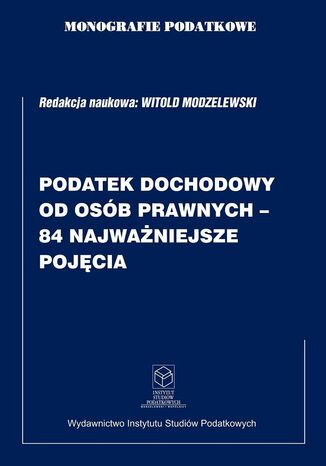 Monografie Podatkowe: Podatek Dochodowy od Osb Prawnych - 84 Najwaniejsze Pojcia prof. dr hab. Witold Modzelewski - okadka ebooka