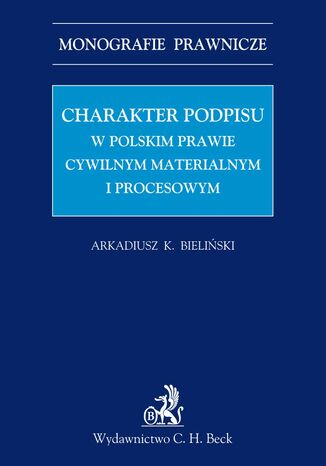 Charakter podpisu w polskim prawie cywilnym materialnym i procesowym Arkadiusz Krzysztof Bieliski - okadka ebooka