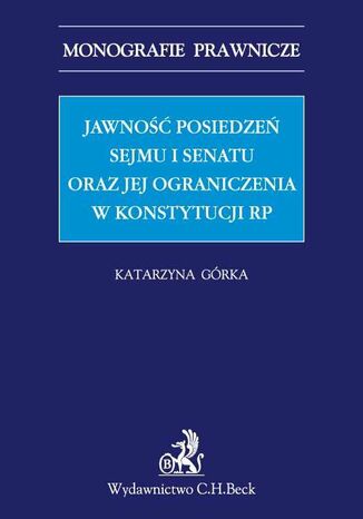 Jawno posiedze Sejmu i Senatu oraz jej ograniczenia w Konstytucji RP Katarzyna Grka - okadka ebooka