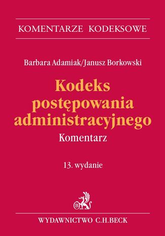 Kodeks postpowania administracyjnego. Komentarz. Wydanie 13 Barbara Adamiak, Janusz Borkowski - okadka ebooka