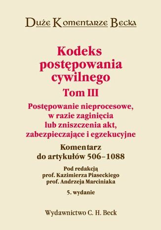 Kodeks postępowania cywilnego. Tom III. Postępowanie nieprocesowe, w razie zaginięcia lub zniszczenia akt, zabezpieczające i egzekucyjne. Komentarz do artykułów 506-1088