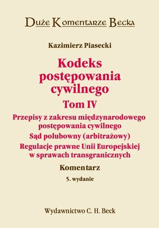 Kodeks postępowania cywilnego. Tom IV. Przepisy z zakresu międzynarodowego postępowania cywilnego. Sąd polubowny (arbitrażowy). Regulacje prawne Unii Europejskiej w sprawach transgranicznych. Komentarz