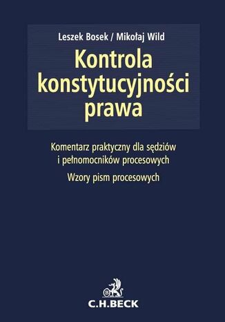 Kontrola konstytucyjności prawa. Zagadnienia ustrojowe, procesowe i materialnoprawne. Komentarz praktyczny dla sędziów i pełnomocników procesowych. Wzory pism procesowych