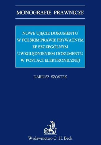 Nowe ujcie dokumentu w polskim prawie prywatnym ze szczeglnym uwzgldnieniem dokumentu w postaci elektronicznej Dariusz Szostek - okadka ebooka