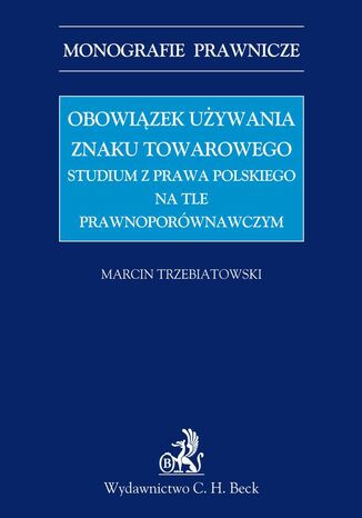 Obowiązek używania znaku towarowego Studium z prawa polskiego na tle prawnoporównawczym