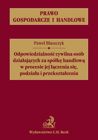 Odpowiedzialność cywilna osób działających za spółkę handlową w procesie jej łączenia się, podziału i przekształcania