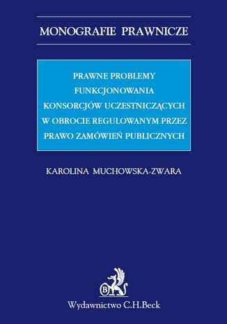 Prawne problemy funkcjonowania konsorcjw uczestniczcych w obrocie regulowanym przez Prawo zamwie publicznych Karolina Muchowska-Zwara - okadka ebooka