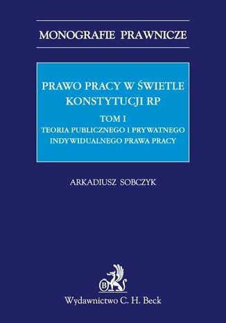 Okładka:Prawo pracy w świetle Konstytucji RP. Tom I. Teoria publicznego i prywatnego indywidualnego prawa pracy 