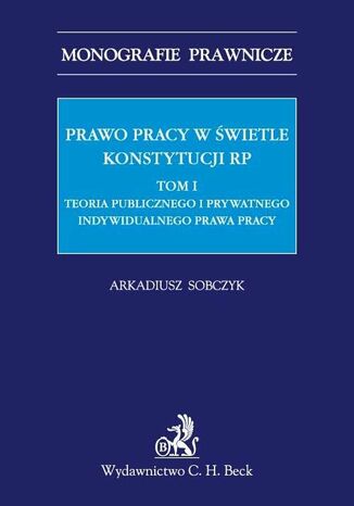 Prawo pracy w świetle Konstytucji RP. Tom I. Teoria publicznego i prywatnego indywidualnego prawa pracy