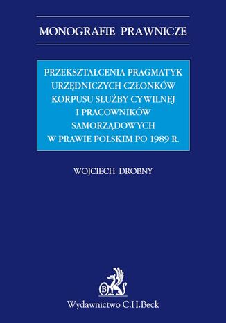 Okładka:Przekształcenia pragmatyk urzędniczych członków korpusu służby cywilnej i pracowników samorządowych w prawie polskim po 1989 r 