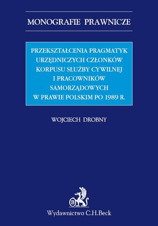 Przekształcenia pragmatyk urzędniczych członków korpusu służby cywilnej i pracowników samorządowych w prawie polskim po 1989 r
