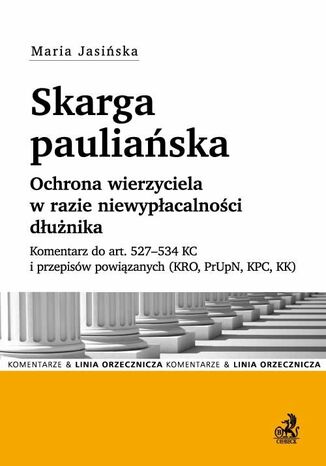 Skarga pauliańska. Ochrona wierzyciela w razie niewypłacalności dłużnika. Komentarz do art. 527-534 KC i przepisów powiązanych (KRO, PrUpN, KPC, KK)