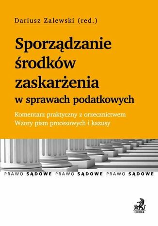 Sporządzanie środków zaskarżenia w sprawach podatkowych. Komentarz praktyczny z orzecznictwem. Wzory pism procesowych i kazusy
