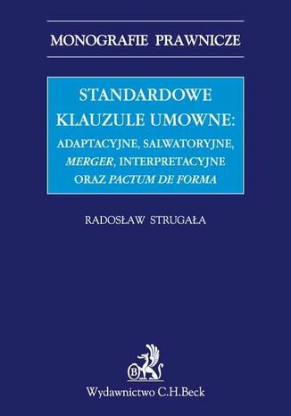 Standardowe klauzule umowne: adaptacyjne, salwatoryjne, merger, interpretacyjne oraz pactum de forma Radosaw Strugaa - okadka ebooka