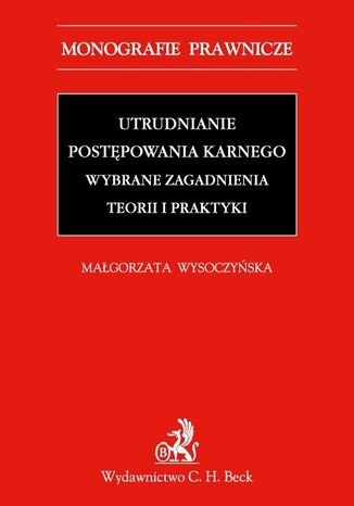 Utrudnianie postępowania karnego. Wybrane zagadnienia teorii i praktyki
