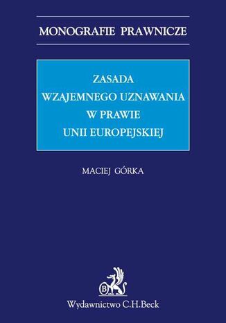 Zasada wzajemnego uznawania w prawie Unii Europejskiej Maciej Grka - okadka ebooka