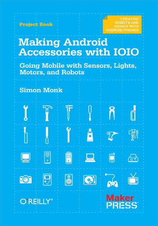 Making Android Accessories with IOIO. Going Mobile with Sensors, Lights, Motors, and Robots Simon Monk - okładka książki