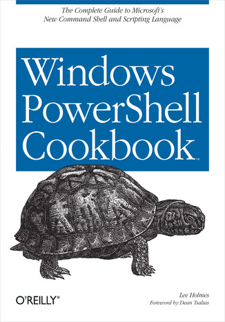 Windows PowerShell Cookbook. for Windows, Exchange 2007, and MOM V3 Lee Holmes - okładka książki