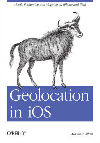 Geolocation in iOS. Mobile Positioning and Mapping on iPhone and iPad Alasdair Allan - okładka książki