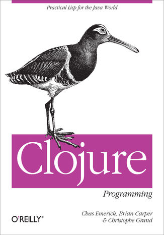 Clojure Programming. Practical Lisp for the Java World Chas Emerick, Brian Carper, Christophe Grand - okładka książki