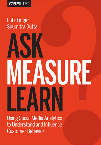Ask, Measure, Learn. Using Social Media Analytics to Understand and Influence Customer Behavior Lutz Finger, Soumitra Dutta - okładka książki