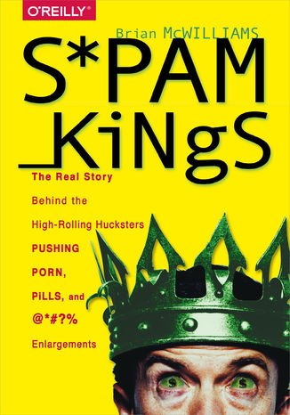 Spam Kings. The Real Story Behind the High-Rolling Hucksters Pushing Porn, Pills, and %*@)# Enlargements Brian S McWilliams - okładka książki