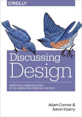 Discussing Design. Improving Communication and Collaboration through Critique Adam Connor, Aaron Irizarry - okadka ebooka