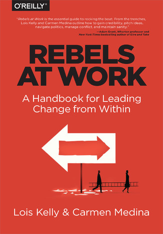 Rebels at Work. A Handbook for Leading Change from Within Lois Kelly, Carmen Medina, Debra Cameron - okadka ksiki