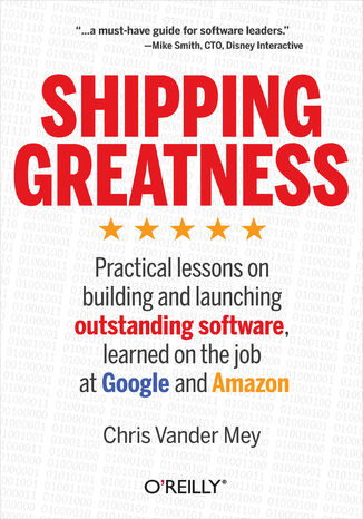 Shipping Greatness. Practical lessons on building and launching outstanding software, learned on the job at Google and Amazon Chris Vander Mey - okładka książki