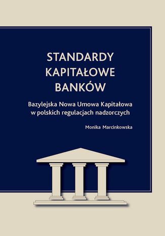 Okładka:Standardy kapitałowe banków. Bazylejska Nowa Umowa Kapitałowa w polskich regulacjach nadzorczych 